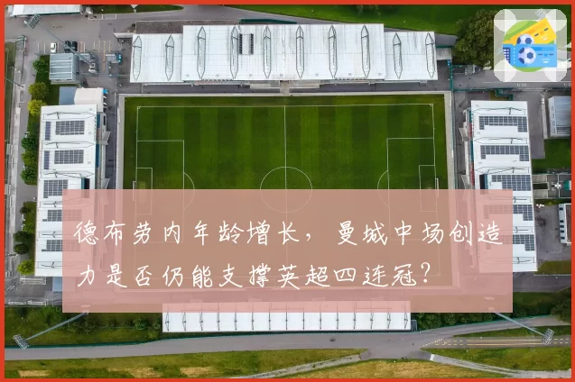 德布劳内年龄增长，曼城中场创造力是否仍能支撑英超四连冠？