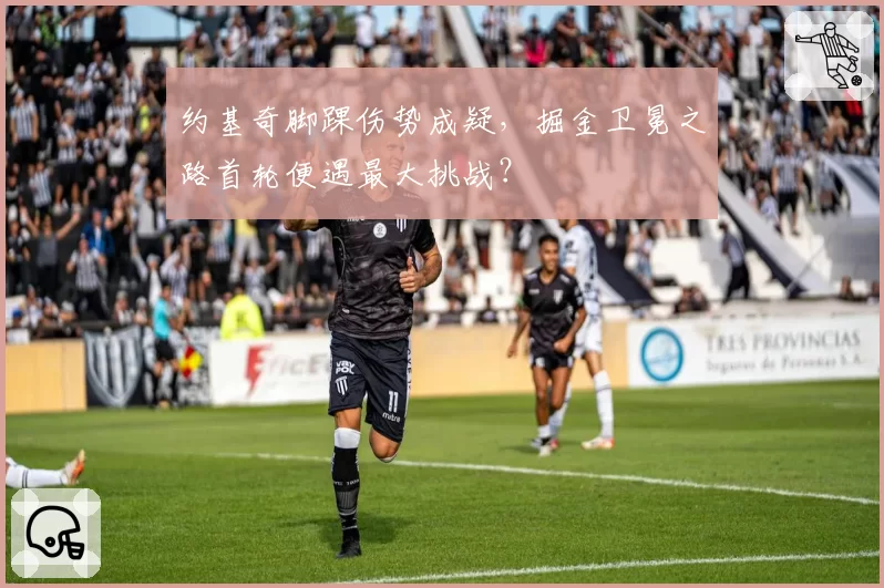 约基奇脚踝伤势成疑，掘金卫冕之路首轮便遇最大挑战？