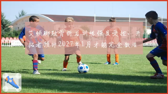 艾顿脚趾骨折后训练强度受控,开拓者预计2027年1月才能完全激活