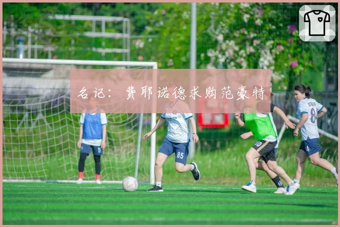 名记:费耶诺德求购范豪特