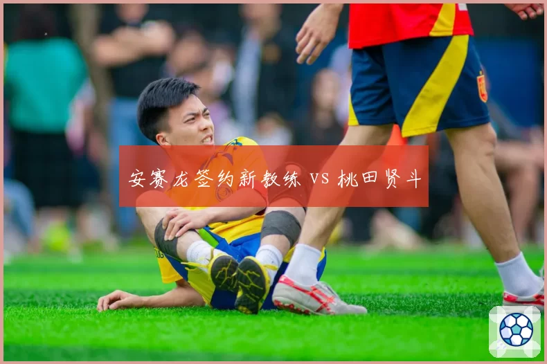 安赛龙签约新教练 vs 桃田贤斗