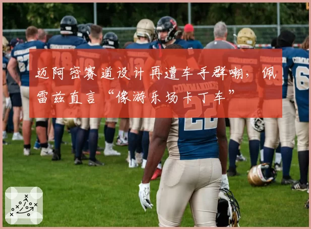 迈阿密赛道设计再遭车手群嘲，佩雷兹直言“像游乐场卡丁车”