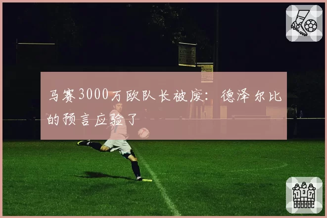 马赛3000万欧队长被废：德泽尔比的预言应验了