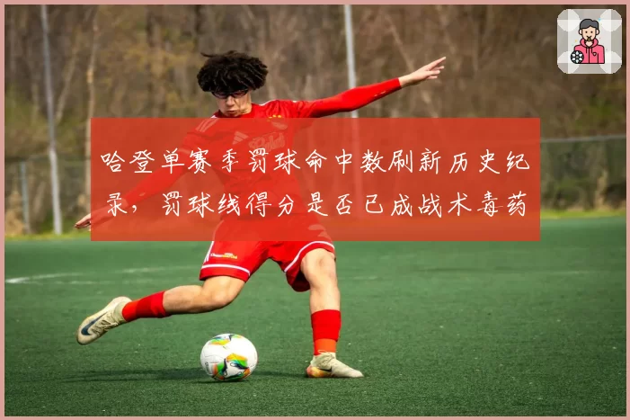 哈登单赛季罚球命中数刷新历史纪录，罚球线得分是否已成战术毒药？