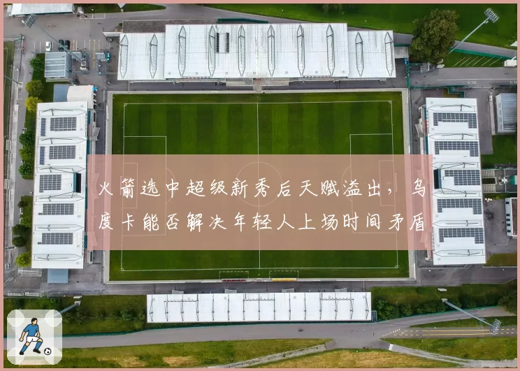 火箭选中超级新秀后天赋溢出，乌度卡能否解决年轻人上场时间矛盾？