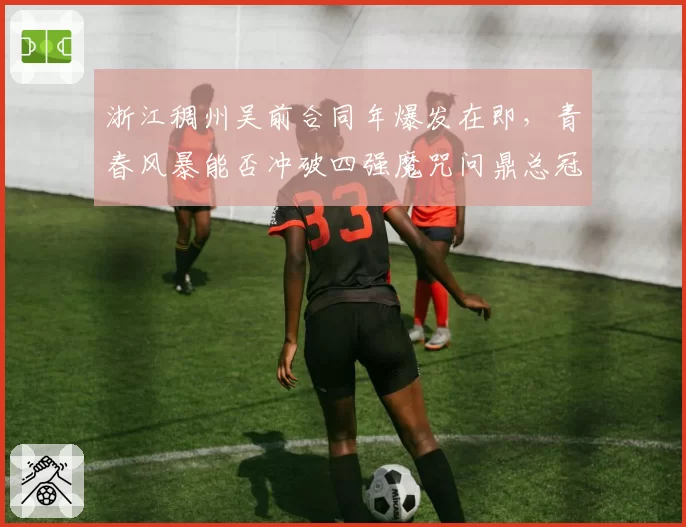 浙江稠州吴前合同年爆发在即,青春风暴能否冲破四强魔咒问鼎总冠军