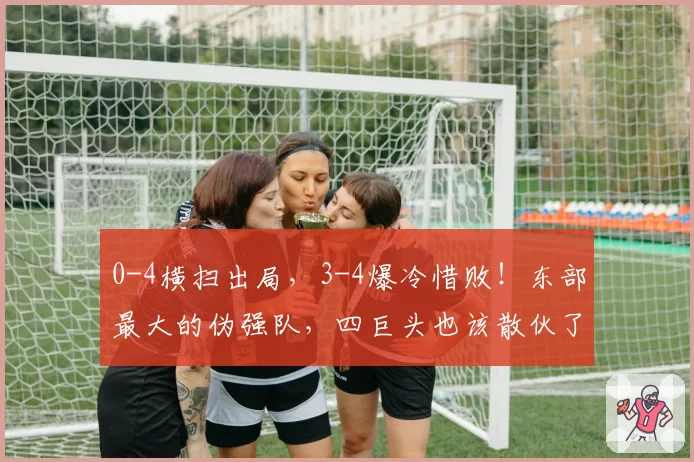 0-4横扫出局，3-4爆冷惜败！东部最大的伪强队，四巨头也该散伙了