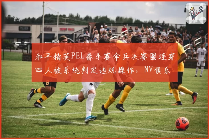 和平精英PEL春季赛伞兵决赛圈连穿四人被系统判定违规操作，NV俱乐部申诉要求调取服务器日志