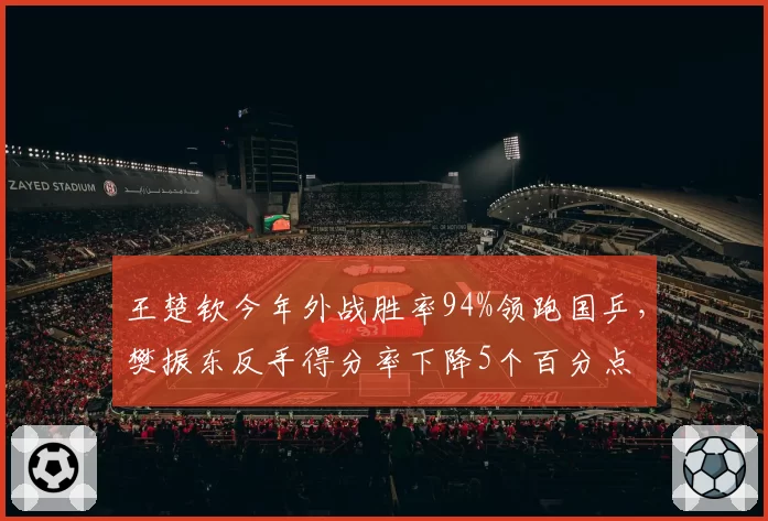 王楚钦今年外战胜率94%领跑国乒，樊振东反手得分率下降5个百分点
