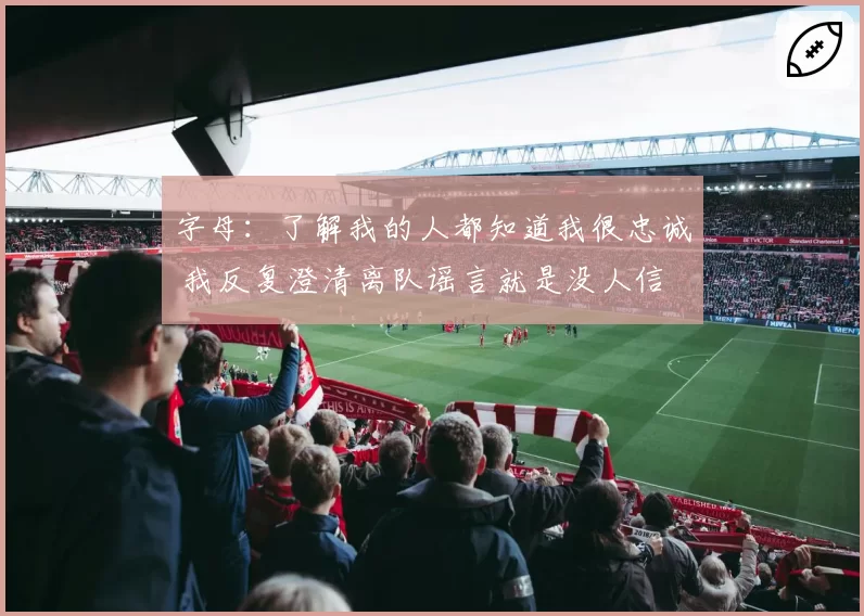 字母：了解我的人都知道我很忠诚 我反复澄清离队谣言就是没人信