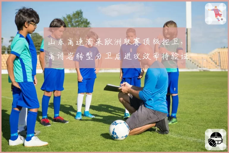 山东高速淘来欧洲联赛顶级控卫，高诗岩转型分卫后进攻效率待验证