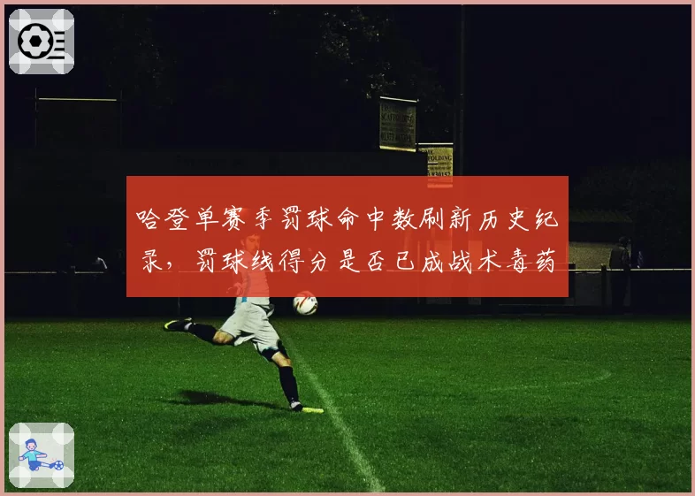 哈登单赛季罚球命中数刷新历史纪录，罚球线得分是否已成战术毒药？