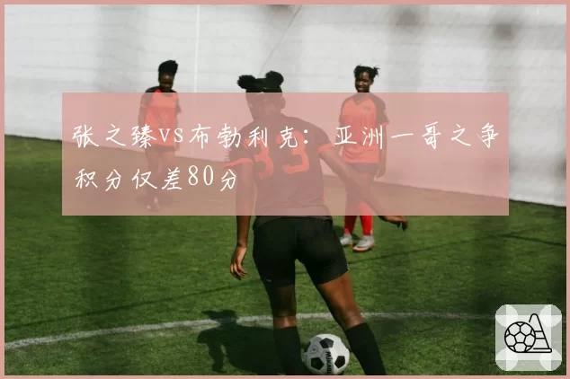 张之臻vs布勃利克：亚洲一哥之争积分仅差80分